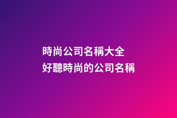 時尚公司名稱大全 好聽時尚的公司名稱-第1張-公司起名-玄機派